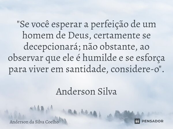 ⁠"Se você esperar a perfeição de um homem de Deus, certamente se decepcionará; não obstante, ao observar que ele é humilde e se esforça para viver em santi... Frase de Anderson da Silva Coelho.