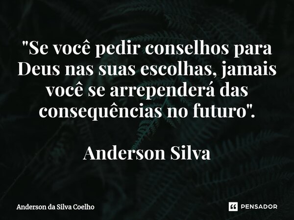 "Se você pedir conselhos para Deus nas suas escolhas, jamais você se arrependerá das consequências no futuro". Anderson Silva... Frase de Anderson da Silva Coelho.