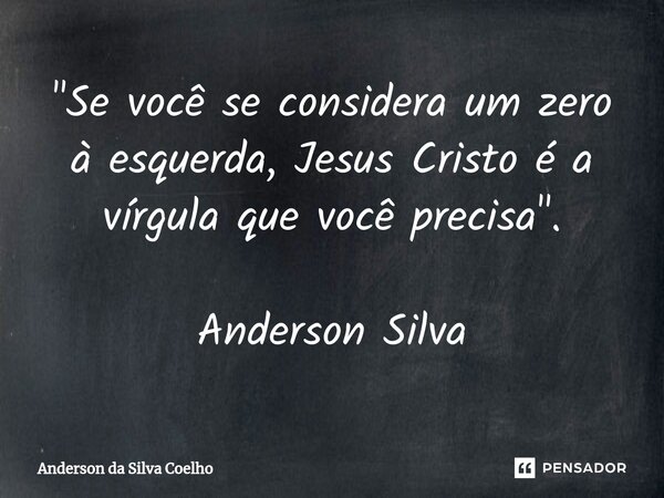 "Se você se considera um zero à esquerda, Jesus Cristo é a vírgula que você precisa". Anderson Silva... Frase de Anderson da Silva Coelho.