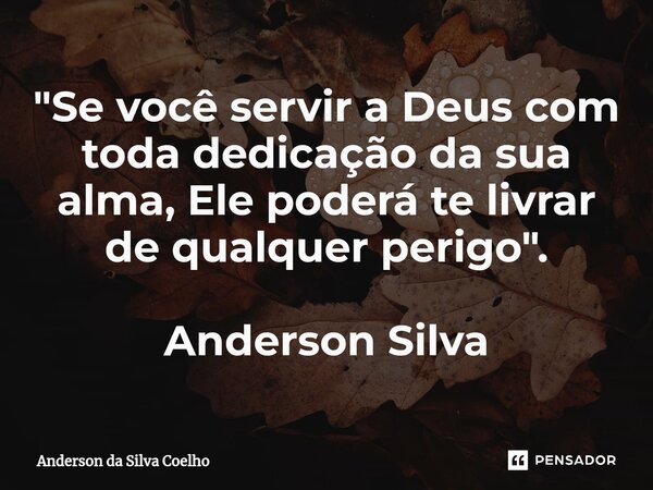 "Se você servir a Deus com toda dedicação da sua alma, Ele poderá te livrar de qualquer perigo". Anderson Silva... Frase de Anderson da Silva Coelho.