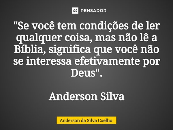 ⁠⁠"Se você tem condições de ler qualquer coisa, mas não lê a Bíblia, significa que você não se interessa efetivamente por Deus". Anderson Silva... Frase de Anderson da Silva Coelho.