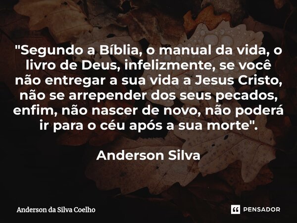 ⁠"Segundo a Bíblia, o manual da vida, o livro de Deus, infelizmente, se você não entregar a sua vida a Jesus Cristo, não se arrepender dos seus pecados, en... Frase de Anderson da Silva Coelho.