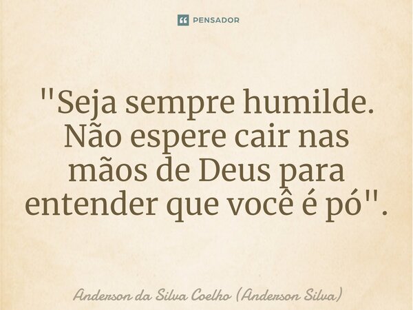 ⁠"Seja sempre humilde. Não espere cair nas mãos de Deus para entender que você é pó".... Frase de Anderson da Silva Coelho (Anderson Silva).