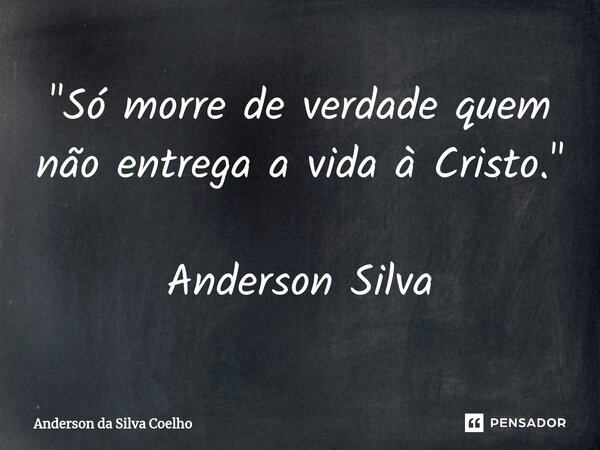 ⁠"Só morre de verdade quem não entrega a vida à Cristo." Anderson Silva... Frase de Anderson da Silva Coelho.