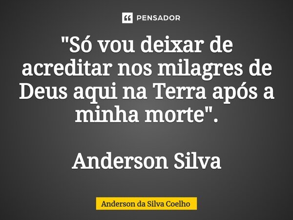 "Só vou deixar de acreditar nos milagres de Deus aqui na Terra após a minha morte". Anderson Silva⁠... Frase de Anderson da Silva Coelho.