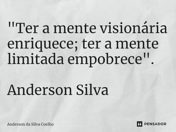 ⁠"Ter a mente visionária enriquece; ter a mente limitada empobrece". Anderson Silva... Frase de Anderson da Silva Coelho.
