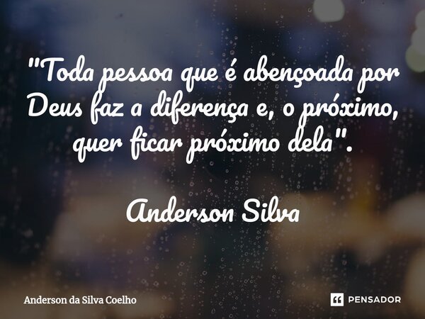 ⁠"Toda pessoa que é abençoada por Deus faz a diferença e, o próximo, quer ficar próximo dela". Anderson Silva... Frase de Anderson da Silva Coelho.