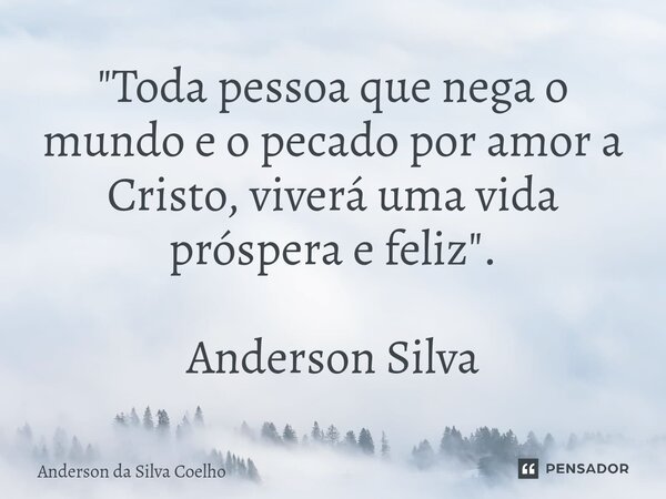 "Toda pessoa que nega o mundo e o pecado por amor a Cristo, viverá uma vida próspera e feliz". Anderson Silva... Frase de Anderson da Silva Coelho.