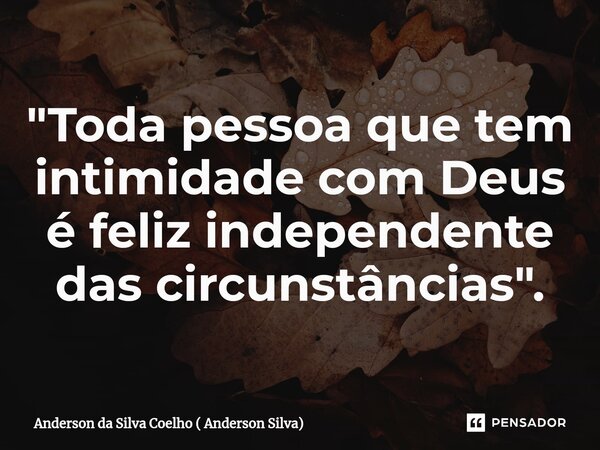 ⁠"Toda pessoa que tem intimidade com Deus é feliz independente das circunstâncias".... Frase de Anderson da Silva Coelho ( Anderson Silva).