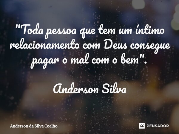 ⁠"Toda pessoa que tem um íntimo relacionamento com Deus consegue pagar o mal com o bem". Anderson Silva... Frase de Anderson da Silva Coelho.