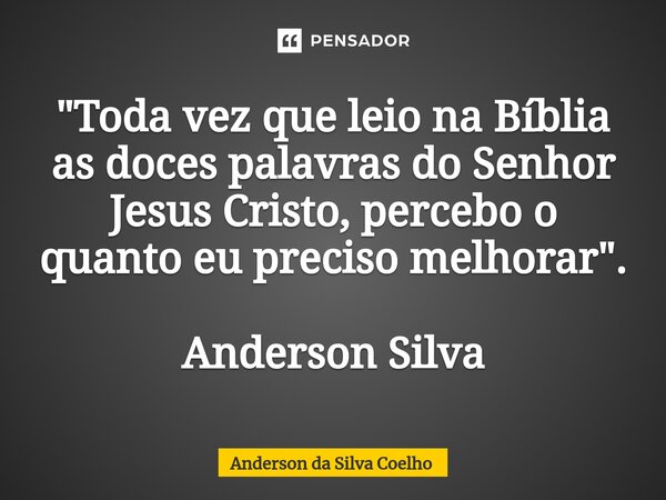 "Toda vez que leio na Bíblia as doces palavras do Senhor Jesus Cristo, percebo o quanto eu preciso melhorar". Anderson Silva... Frase de Anderson da Silva Coelho.