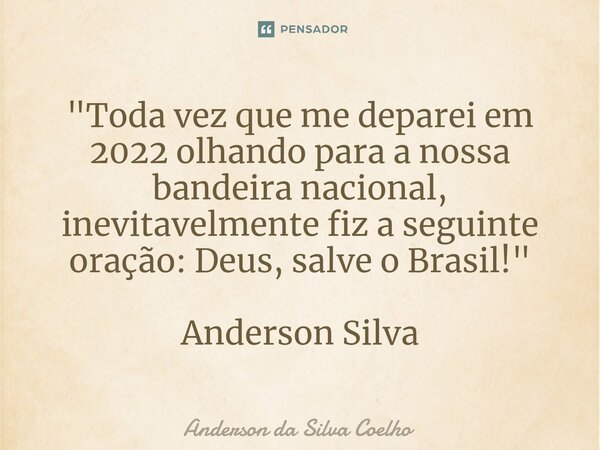 ⁠"Toda vez que me deparei em 2022 olhando para a nossa bandeira nacional, inevitavelmente fiz a seguinte oração: Deus, salve o Brasil!" Anderson Silva... Frase de Anderson da Silva Coelho.