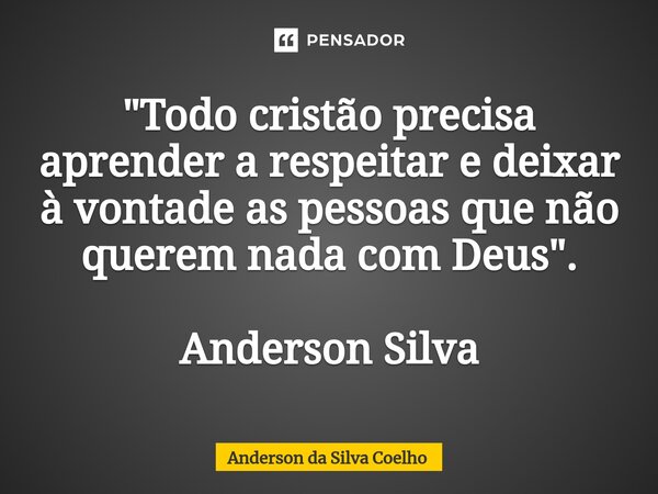 ⁠"Todo cristão precisa aprender a respeitar e deixar à vontade as pessoas que não querem nada com Deus". Anderson Silva... Frase de Anderson da Silva Coelho.