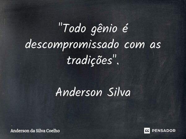 ⁠"Todo gênio é descompromissado com as tradições". Anderson Silva... Frase de Anderson da Silva Coelho.