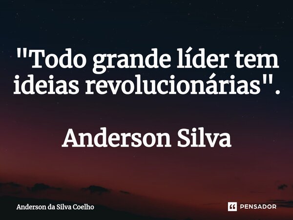 ⁠"Todo grande líder tem ideias revolucionárias". Anderson Silva... Frase de Anderson da Silva Coelho.