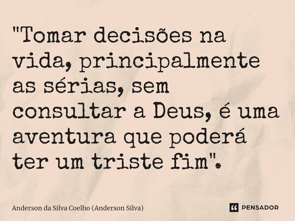 ⁠"Tomar decisões na vida, principalmente as sérias, sem consultar a Deus, é uma aventura que poderá ter um triste fim".... Frase de Anderson da Silva Coelho (Anderson Silva).