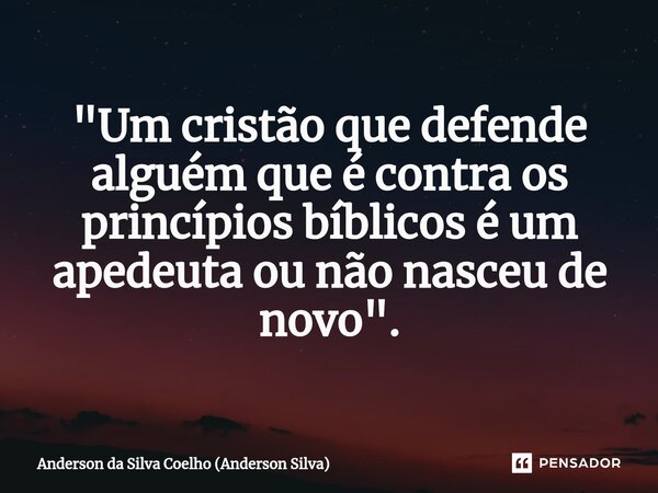 ⁠"Um cristão que defende alguém que é contra os princípios bíblicos é um apedeuta ou não nasceu de novo ".... Frase de Anderson da Silva Coelho (Anderson Silva).