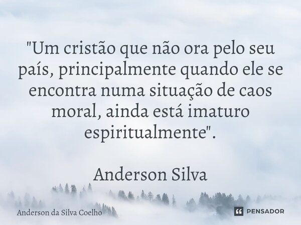 "Um cristão que não ora pelo seu país, principalmente quando ele se encontra numa situação de caos moral, ainda está imaturo espiritualmente". Anderso... Frase de Anderson da Silva Coelho.