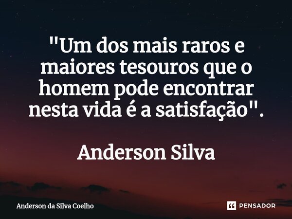 ⁠"Um dos mais raros e maiores tesouros que o homem pode encontrar nesta vida é a satisfação". Anderson Silva... Frase de Anderson da Silva Coelho.
