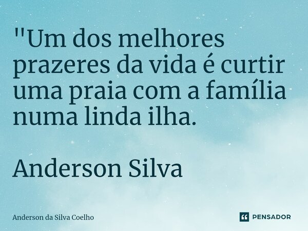 "Um dos melhores prazeres da vida é curtir uma praia com a família numa linda ilha. Anderson Silva... Frase de Anderson da Silva Coelho.