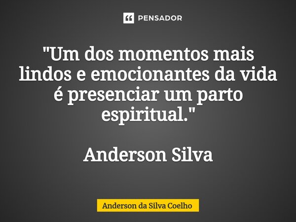 "Um dos momentos mais lindos e emocionantes da vida é presenciar um parto espiritual." Anderson Silva... Frase de Anderson da Silva Coelho.
