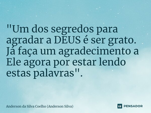 ⁠"Um dos segredos para agradar a DEUS é ser grato. Já faça um agradecimento a Ele agora por estar lendo estas palavras".... Frase de Anderson da Silva Coelho (Anderson Silva).