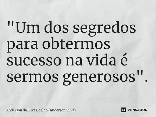 ⁠⁠"Um dos segredos para obtermos sucesso na vida é sermos generosos".... Frase de Anderson da Silva Coelho (Anderson Silva).