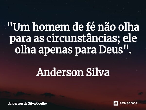 ⁠"Um homem de fé não olha para as circunstâncias; ele olha apenas para Deus". Anderson Silva... Frase de Anderson da Silva Coelho.