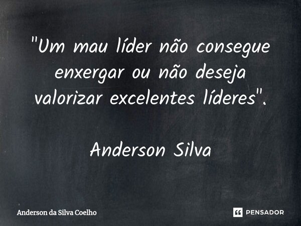 ⁠"Um mau líder não consegue enxergar ou não deseja valorizar excelentes líderes". Anderson Silva... Frase de Anderson da Silva Coelho.