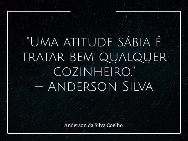 "Uma atitude sábia é tratar bem qualquer cozinheiro." — Anderson Silva... Frase de Anderson da Silva Coelho.