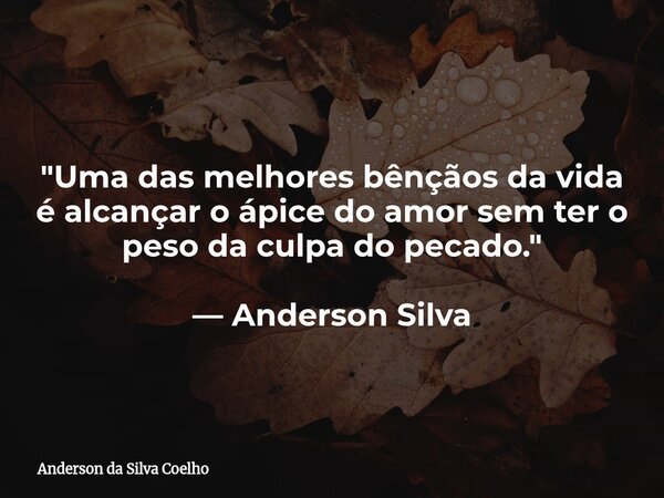 "Uma das melhores bênçãos da vida é alcançar o ápice do amor sem ter o peso da culpa do pecado." — Anderson Silva... Frase de Anderson da Silva Coelho.