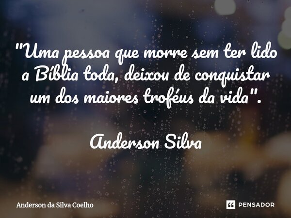 "Uma pessoa que morre sem ter lido a Bíblia toda, deixou de conquistar um dos maiores troféus da vida". Anderson Silva... Frase de Anderson da Silva Coelho.