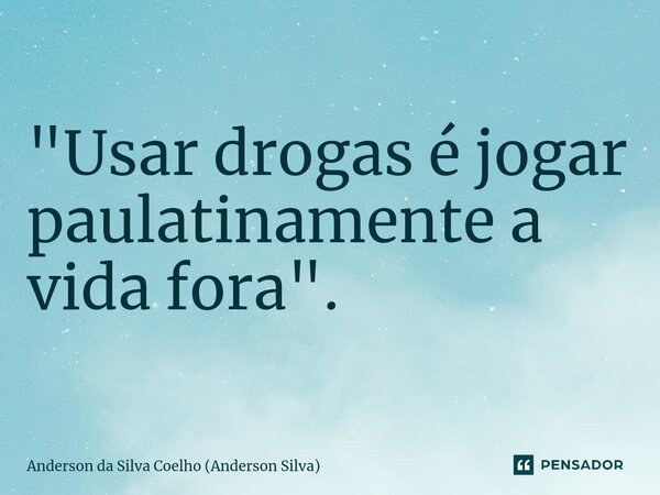 ⁠"Usar drogas é jogar paulatinamente a vida fora".... Frase de Anderson da Silva Coelho (Anderson Silva).