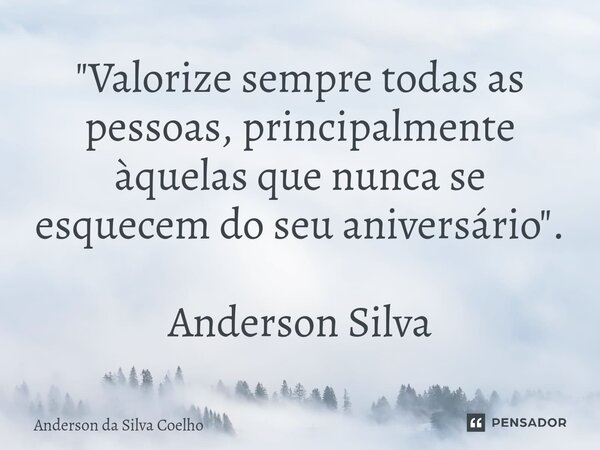 ⁠"Valorize sempre todas as pessoas, principalmente àquelas que nunca se esquecem do seu aniversário". Anderson Silva... Frase de Anderson da Silva Coelho.