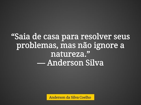 “Saia de casa para resolver seus problemas, mas não ignore a natureza.” — Anderson Silva... Frase de Anderson da Silva Coelho.