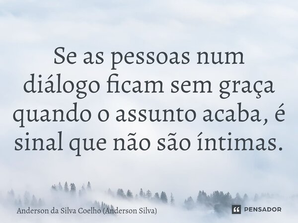 ⁠Se as pessoas num diálogo ficam sem graça quando o assunto acaba, é sinal que não são íntimas.... Frase de Anderson da Silva Coelho (Anderson Silva).