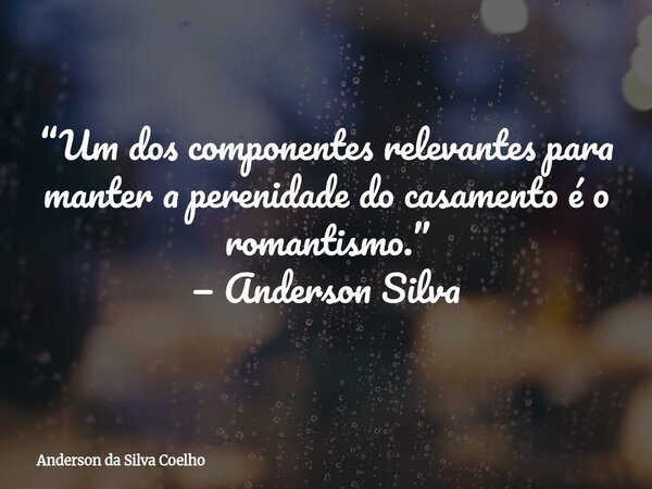 “Um dos componentes relevantes para manter a perenidade do casamento é o romantismo.” — Anderson Silva... Frase de Anderson da Silva Coelho.