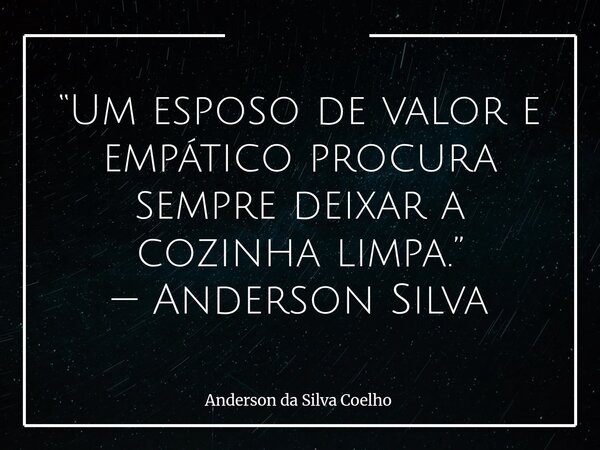 “Um esposo de valor e empático procura sempre deixar a cozinha limpa.” — Anderson Silva... Frase de Anderson da Silva Coelho.