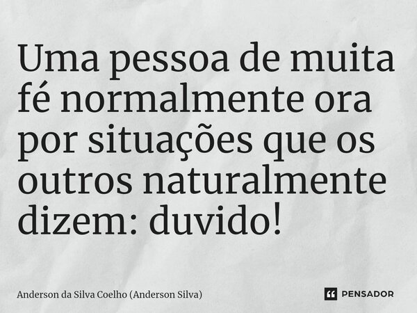 ⁠Uma pessoa de muita fé normalmente ora por situações que os outros naturalmente dizem: duvido!... Frase de Anderson da Silva Coelho (Anderson Silva).