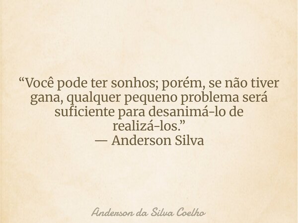 “Você pode ter sonhos; porém, se não tiver gana, qualquer pequeno problema será suficiente para desanimá-lo de realizá-los.” — Anderson Silva... Frase de Anderson da Silva Coelho.