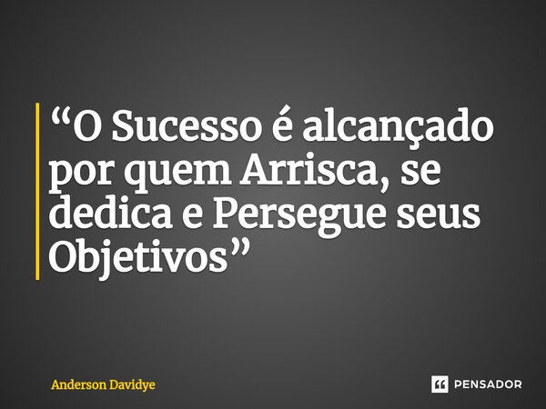 ⁠“O Sucesso é alcançado por quem Arrisca, se dedica e Persegue seus Objetivos”... Frase de Anderson Davidye.