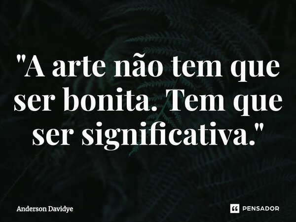 ⁠"A arte não tem que ser bonita. Tem que ser significativa."... Frase de Anderson Davidye.