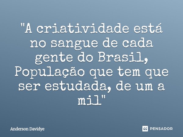 ⁠"A criatividade está no sangue de cada gente do Brasil, População que tem que ser estudada, de um a mil"... Frase de Anderson Davidye.