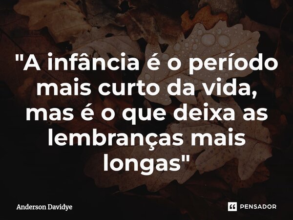 ⁠"A infância é o período mais curto da vida, mas é o que deixa as lembranças mais longas"... Frase de Anderson Davidye.