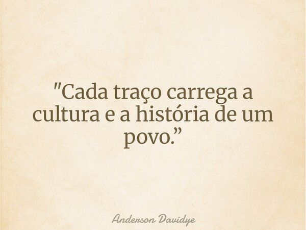 "Cada traço carrega a cultura e a história de um povo.”... Frase de Anderson Davidye.