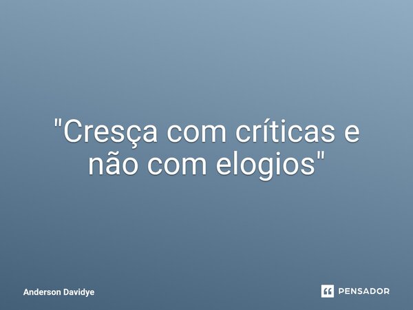 ⁠"Cresça com críticas e não com elogios"... Frase de Anderson Davidye.