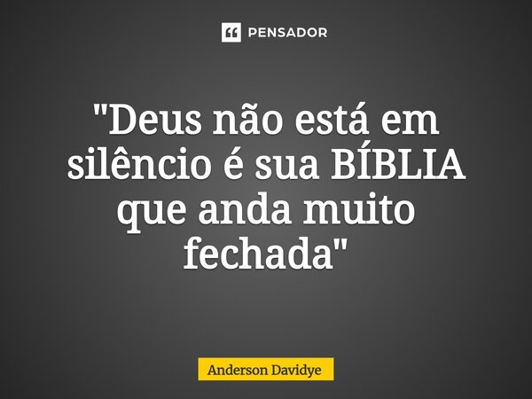 ⁠"Deus não está em silêncio é sua BÍBLIA que anda muito fechada"... Frase de Anderson Davidye.