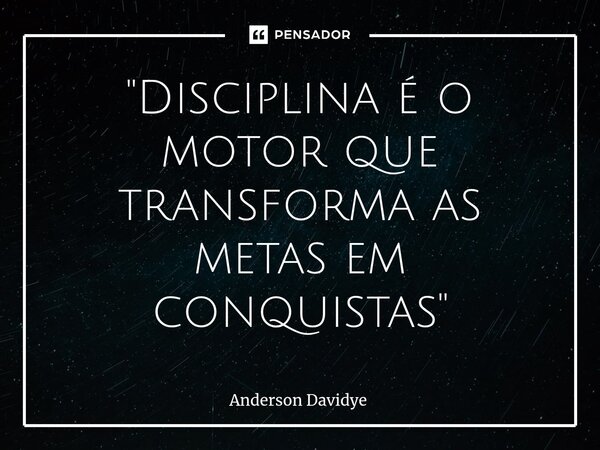 ⁠"Disciplina é o motor que transforma as metas em conquistas"... Frase de Anderson Davidye.
