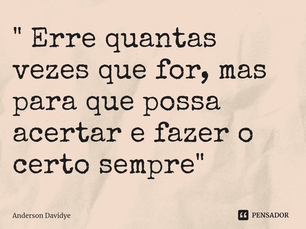 ⁠" Erre quantas vezes que for, mas para que possa acertar e fazer o certo sempre "... Frase de Anderson Davidye.