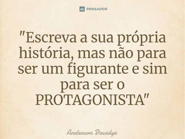 ⁠"Escreva a sua própria história, mas não para ser um figurante e sim para ser o PROTAGONISTA"... Frase de Anderson Davidye.